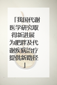 我国代谢医学研究取得新进展 为肥胖及代谢疾病治疗提供新路径
